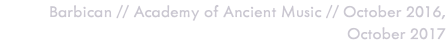 &nbsp;Barbican // Academy of Ancient Music // October 2016, October 2017